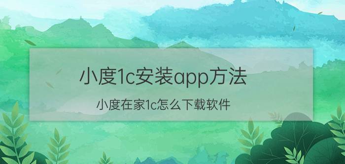 小度1c安装app方法 小度在家1c怎么下载软件？